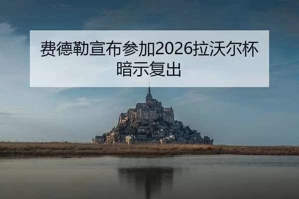 费德勒宣布参加2026拉沃尔杯暗示复出