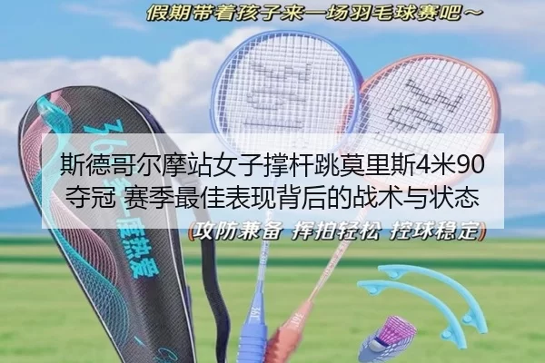 斯德哥尔摩站女子撑杆跳莫里斯4米90夺冠 赛季最佳表现背后的战术与状态